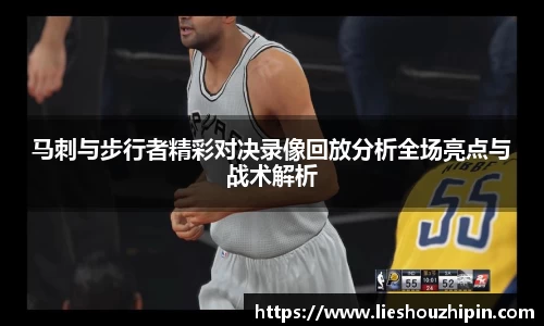 马刺与步行者精彩对决录像回放分析全场亮点与战术解析